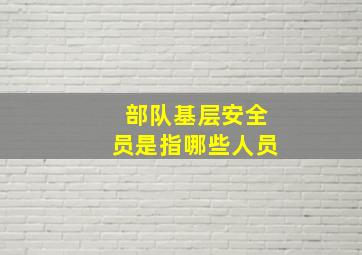 部队基层安全员是指哪些人员