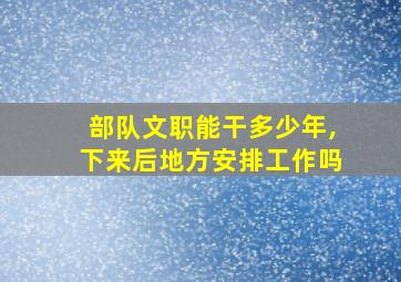 部队文职能干多少年,下来后地方安排工作吗