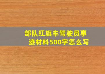 部队红旗车驾驶员事迹材料500字怎么写