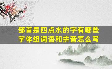 部首是四点水的字有哪些字体组词语和拼音怎么写