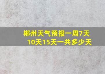 郴州天气预报一周7天10天15天一共多少天