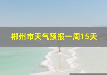 郴州市天气预报一周15天