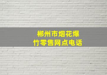 郴州市烟花爆竹零售网点电话