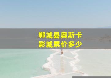 郸城县奥斯卡影城票价多少