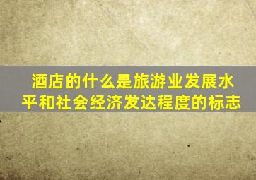 酒店的什么是旅游业发展水平和社会经济发达程度的标志