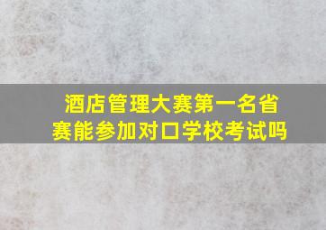 酒店管理大赛第一名省赛能参加对口学校考试吗