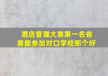 酒店管理大赛第一名省赛能参加对口学校那个好