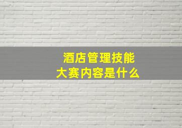 酒店管理技能大赛内容是什么