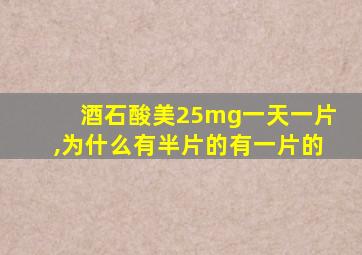 酒石酸美25mg一天一片,为什么有半片的有一片的