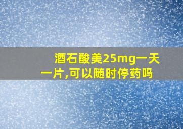 酒石酸美25mg一天一片,可以随时停药吗