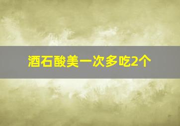 酒石酸美一次多吃2个