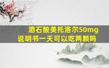 酒石酸美托洛尔50mg说明书一天可以吃两颗吗