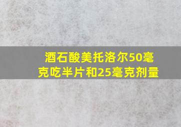 酒石酸美托洛尔50毫克吃半片和25毫克剂量