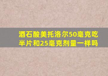 酒石酸美托洛尔50毫克吃半片和25毫克剂量一样吗