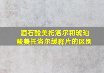 酒石酸美托洛尔和琥珀酸美托洛尔缓释片的区别