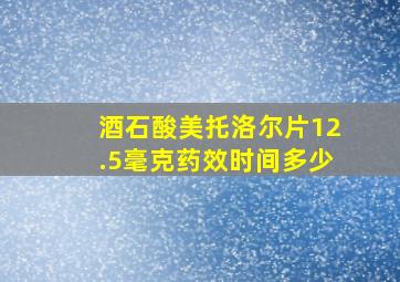 酒石酸美托洛尔片12.5毫克药效时间多少