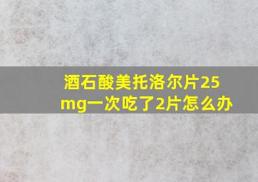 酒石酸美托洛尔片25mg一次吃了2片怎么办