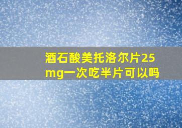 酒石酸美托洛尔片25mg一次吃半片可以吗