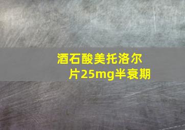 酒石酸美托洛尔片25mg半衰期