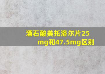 酒石酸美托洛尔片25mg和47.5mg区别