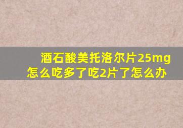 酒石酸美托洛尔片25mg怎么吃多了吃2片了怎么办