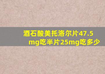 酒石酸美托洛尔片47.5mg吃半片25mg吃多少