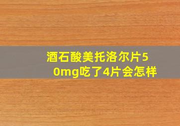 酒石酸美托洛尔片50mg吃了4片会怎样