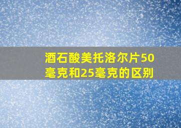 酒石酸美托洛尔片50毫克和25毫克的区别