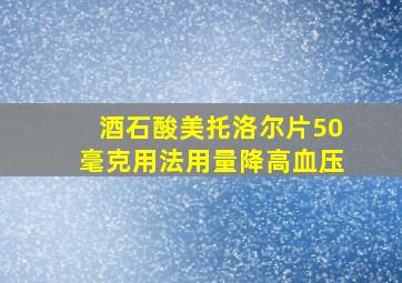 酒石酸美托洛尔片50毫克用法用量降高血压