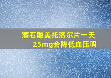 酒石酸美托洛尔片一天25mg会降低血压吗