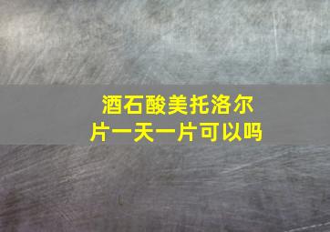 酒石酸美托洛尔片一天一片可以吗