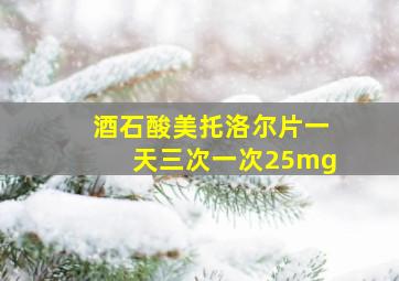 酒石酸美托洛尔片一天三次一次25mg