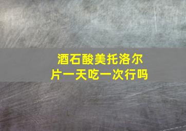 酒石酸美托洛尔片一天吃一次行吗