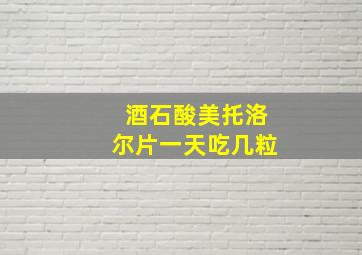 酒石酸美托洛尔片一天吃几粒