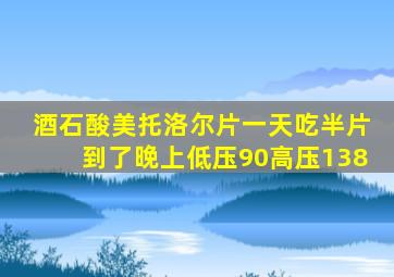 酒石酸美托洛尔片一天吃半片到了晚上低压90高压138