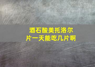 酒石酸美托洛尔片一天能吃几片啊