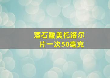 酒石酸美托洛尔片一次50毫克