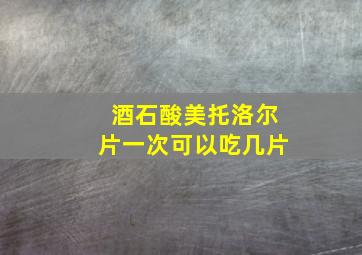 酒石酸美托洛尔片一次可以吃几片