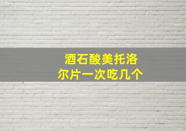 酒石酸美托洛尔片一次吃几个