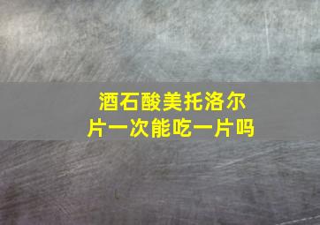 酒石酸美托洛尔片一次能吃一片吗