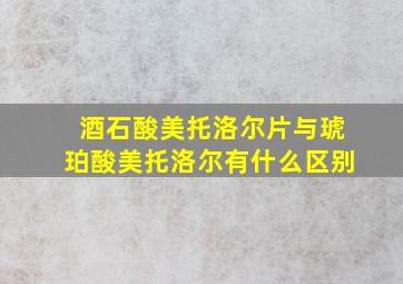 酒石酸美托洛尔片与琥珀酸美托洛尔有什么区别