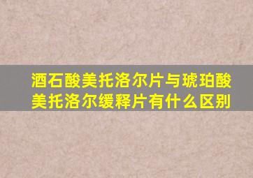 酒石酸美托洛尔片与琥珀酸美托洛尔缓释片有什么区别