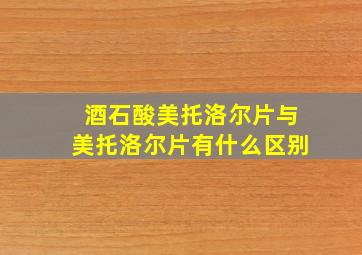 酒石酸美托洛尔片与美托洛尔片有什么区别