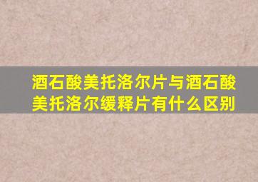 酒石酸美托洛尔片与酒石酸美托洛尔缓释片有什么区别