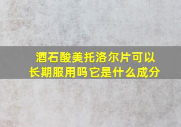 酒石酸美托洛尔片可以长期服用吗它是什么成分