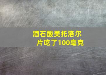 酒石酸美托洛尔片吃了100毫克