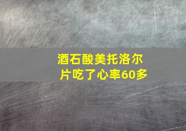 酒石酸美托洛尔片吃了心率60多