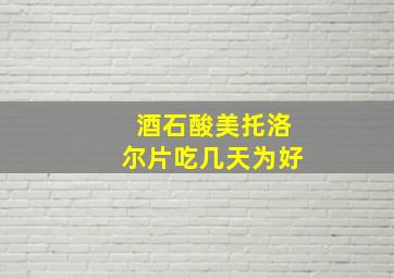 酒石酸美托洛尔片吃几天为好