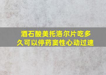 酒石酸美托洛尔片吃多久可以停药窦性心动过速