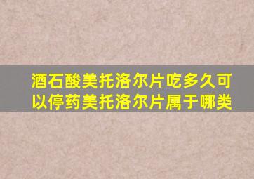 酒石酸美托洛尔片吃多久可以停药美托洛尔片属于哪类